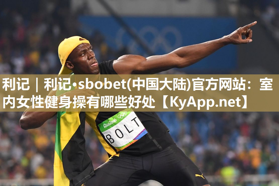 利记｜利记·sbobet(中国大陆)官方网站：室内女性健身操有哪些好处