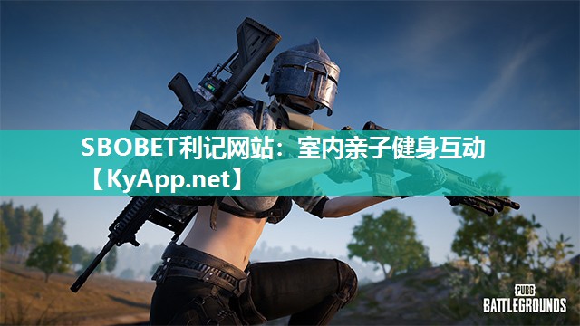 SBOBET利记网站：室内亲子健身互动