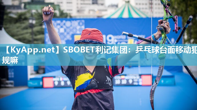 SBOBET利记集团：乒乓球台面移动犯规嘛