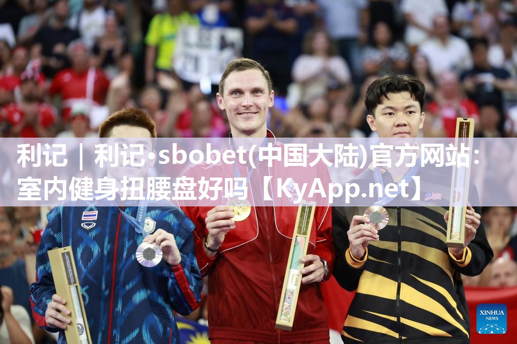 利记｜利记·sbobet(中国大陆)官方网站：室内健身扭腰盘好吗