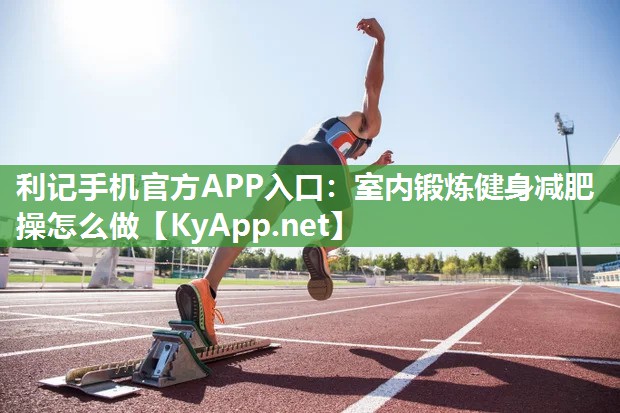 利记手机官方APP入口：室内锻炼健身减肥操怎么做