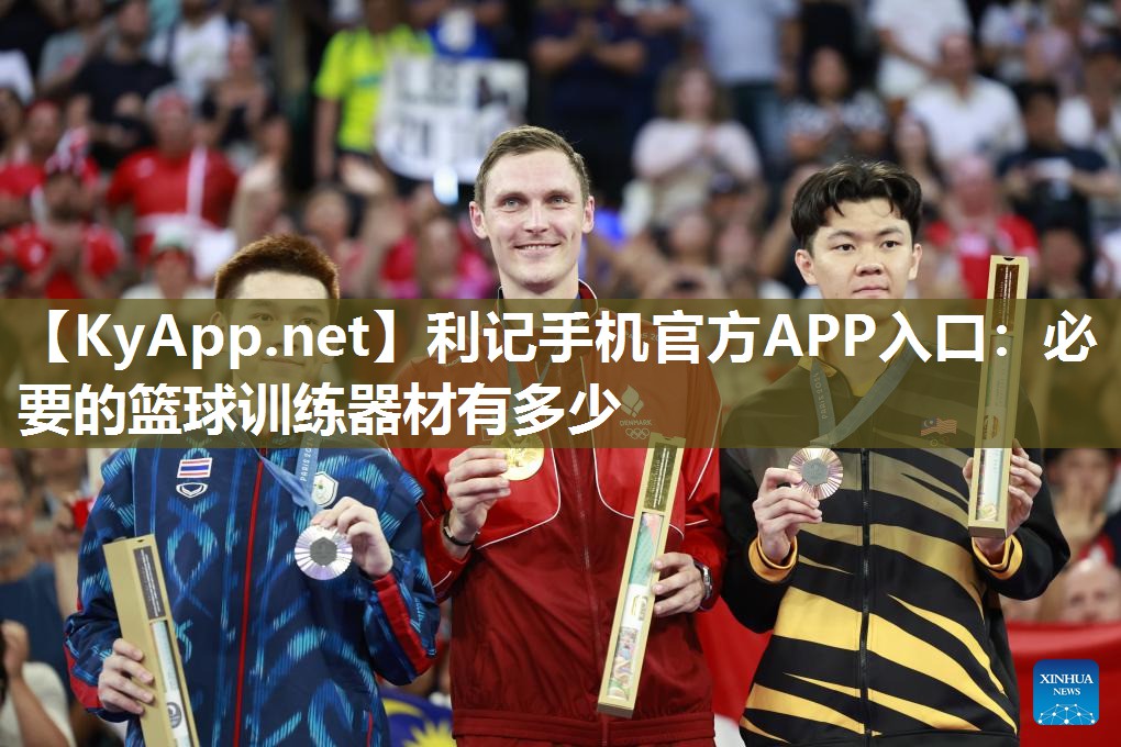 利记手机官方APP入口：必要的篮球训练器材有多少