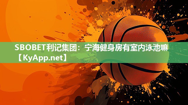 SBOBET利记集团：宁海健身房有室内泳池嘛