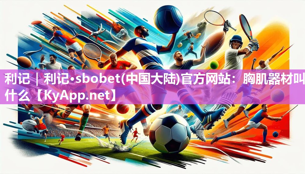 利记｜利记·sbobet(中国大陆)官方网站：胸肌器材叫什么