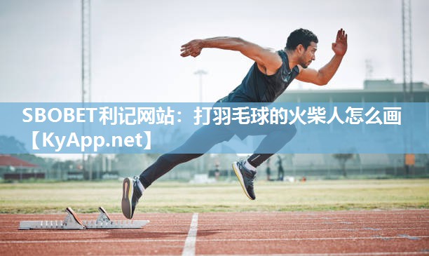 SBOBET利记网站：打羽毛球的火柴人怎么画