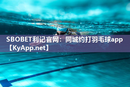 SBOBET利记官网：同城约打羽毛球app