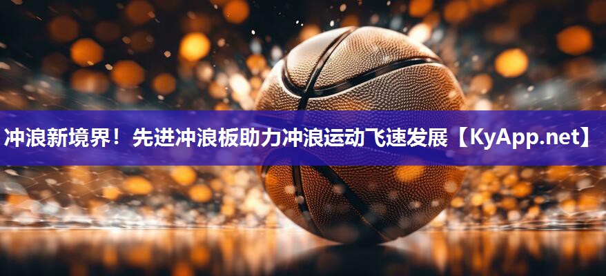 冲浪新境界！先进冲浪板助力冲浪运动飞速发展