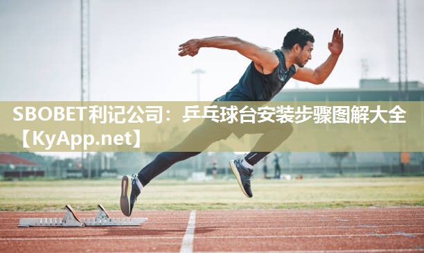 SBOBET利记公司：乒乓球台安装步骤图解大全