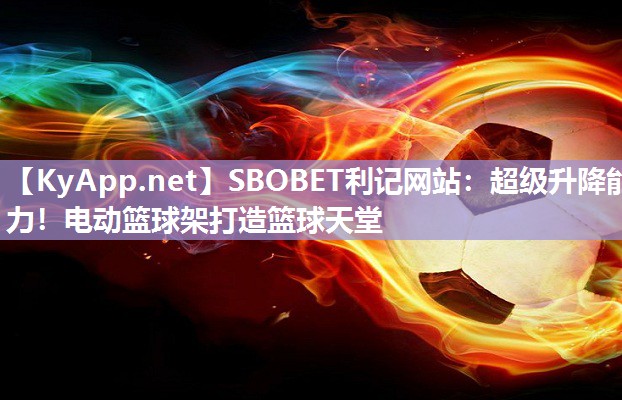 SBOBET利记网站：超级升降能力！电动篮球架打造篮球天堂