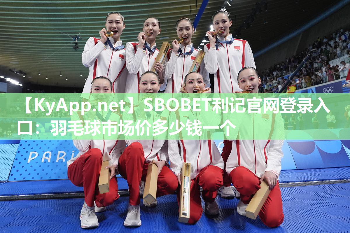 SBOBET利记官网登录入口：羽毛球市场价多少钱一个