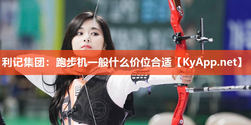 利记集团：跑步机一般什么价位合适