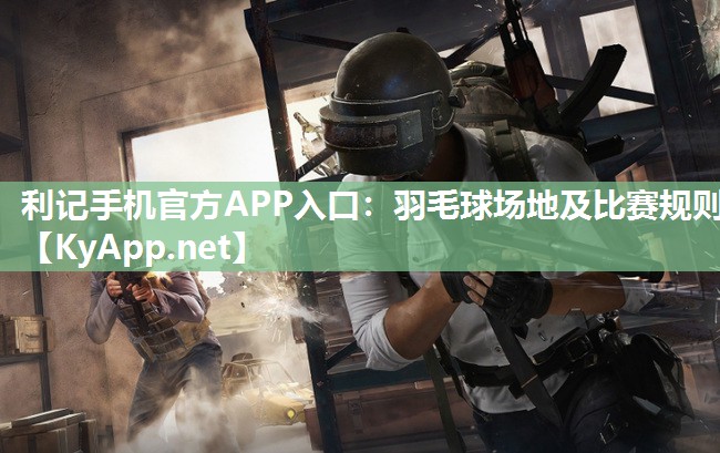 利记手机官方APP入口：羽毛球场地及比赛规则