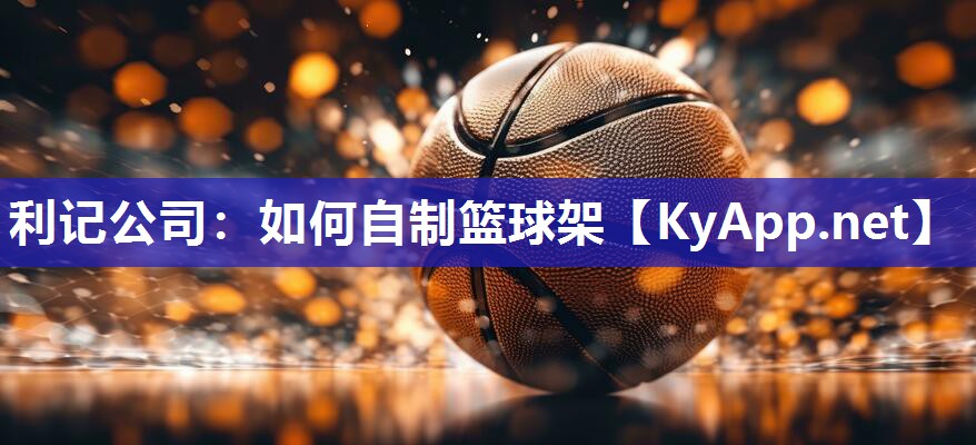 利记公司：如何自制篮球架