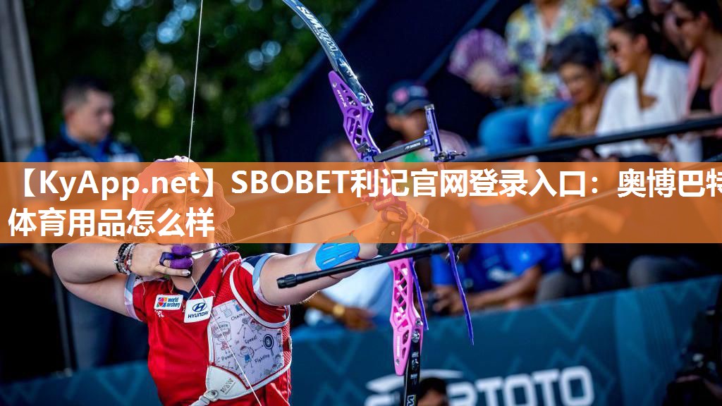 SBOBET利记官网登录入口：奥博巴特体育用品怎么样