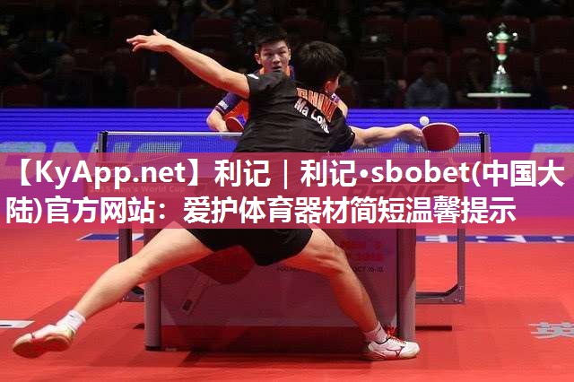 利记｜利记·sbobet(中国大陆)官方网站：爱护体育器材简短温馨提示