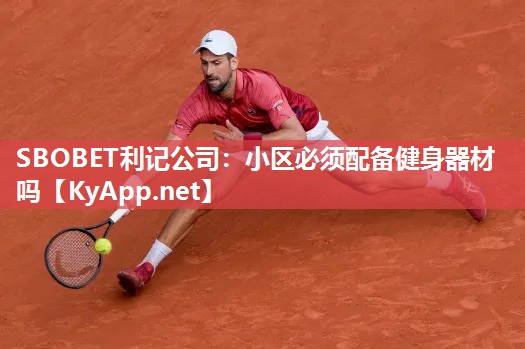 SBOBET利记公司：小区必须配备健身器材吗
