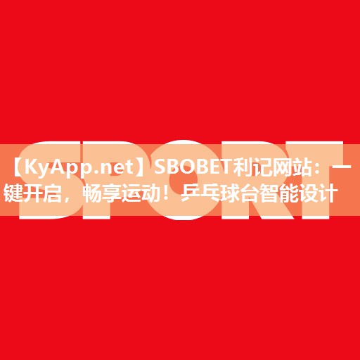 SBOBET利记网站：一键开启，畅享运动！乒乓球台智能设计