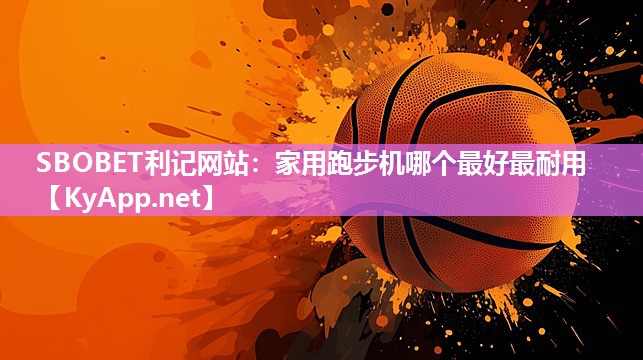 SBOBET利记网站：家用跑步机哪个最好最耐用