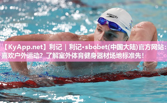 利记｜利记·sbobet(中国大陆)官方网站：喜欢户外运动？了解室外体育健身器材场地标准先！