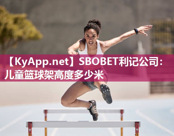 SBOBET利记公司：儿童篮球架高度多少米