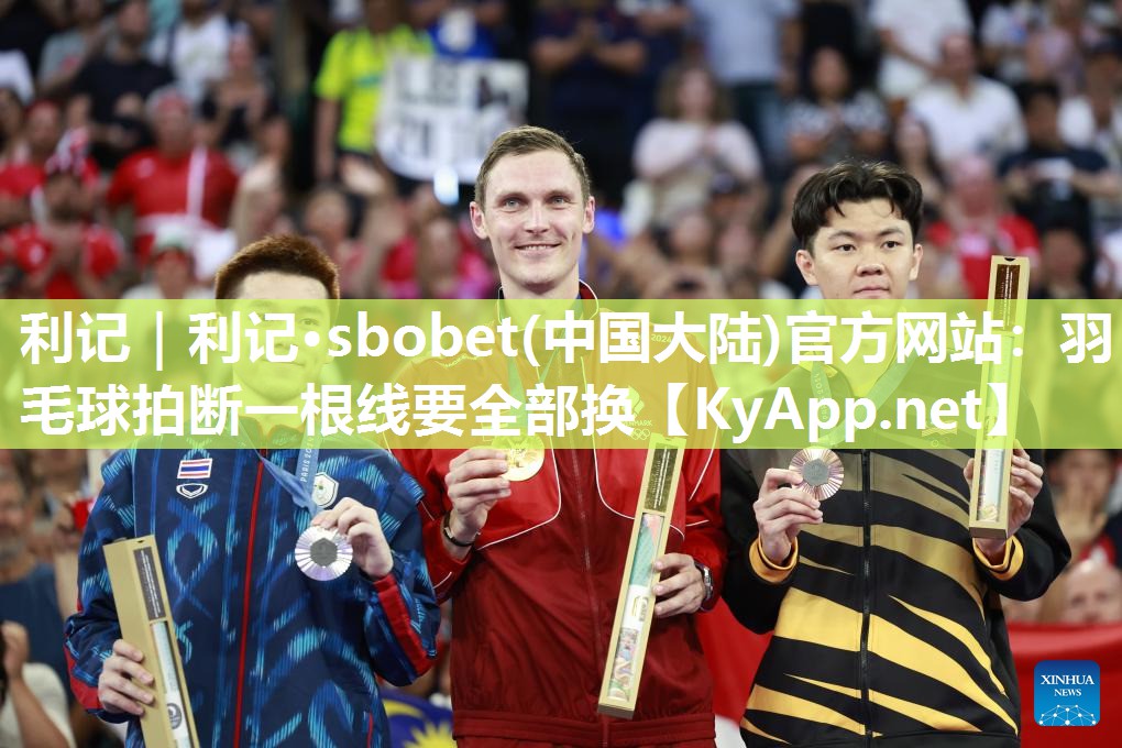 利记｜利记·sbobet(中国大陆)官方网站：羽毛球拍断一根线要全部换