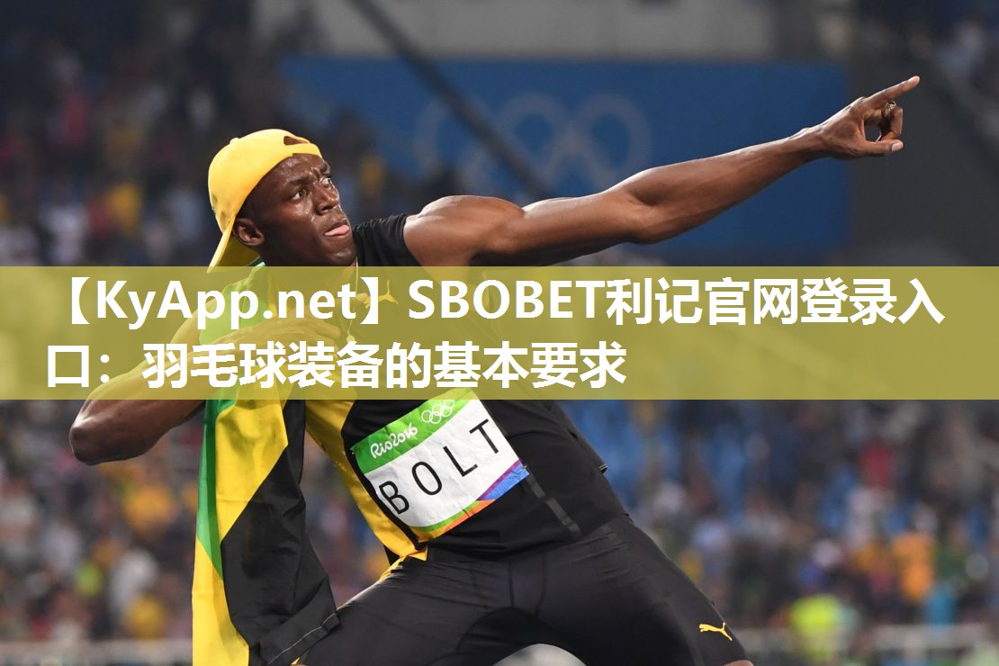 SBOBET利记官网登录入口：羽毛球装备的基本要求