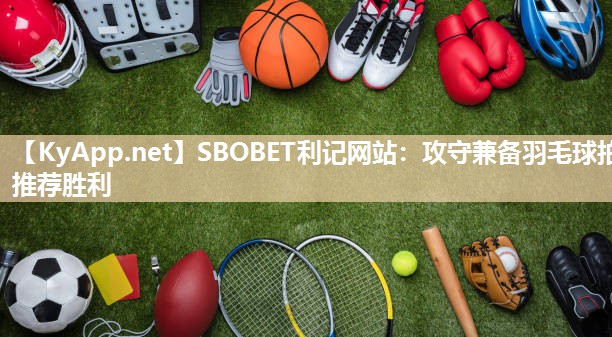SBOBET利记网站：攻守兼备羽毛球拍推荐胜利