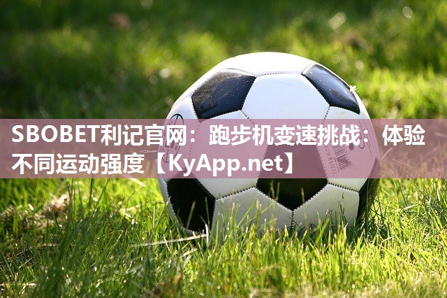 SBOBET利记官网：跑步机变速挑战：体验不同运动强度