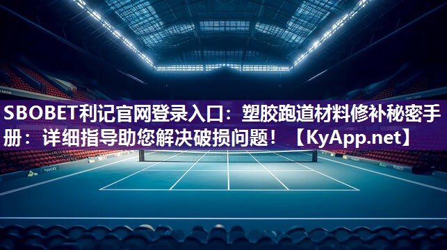 塑胶跑道材料修补秘密手册:详细指导助您解决破损问题! 塑胶跑道材料修补秘密手册:详细指导助您解决破损问题!