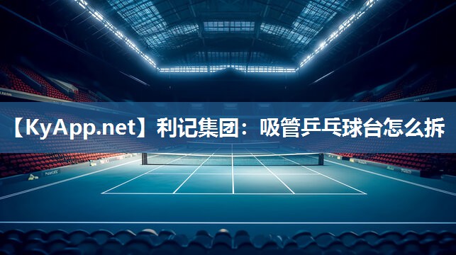 吸管乒乓球台怎么拆 吸管乒乓球台怎么拆