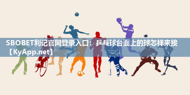 乒乓球台面上的球怎样来接 乒乓球台面上的球怎样来接