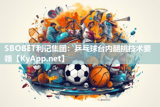 乒乓球台内翻挑技术要领 乒乓球台内翻挑技术要领