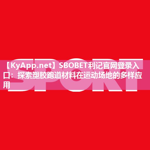 探索塑胶跑道材料在运动场地的多样应用 探索塑胶跑道材料在运动场地的多样应用