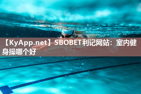 室内健身操哪个好 室内健身操哪个好