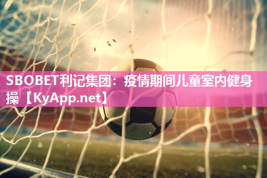 疫情期间儿童室内健身操 疫情期间儿童室内健身操