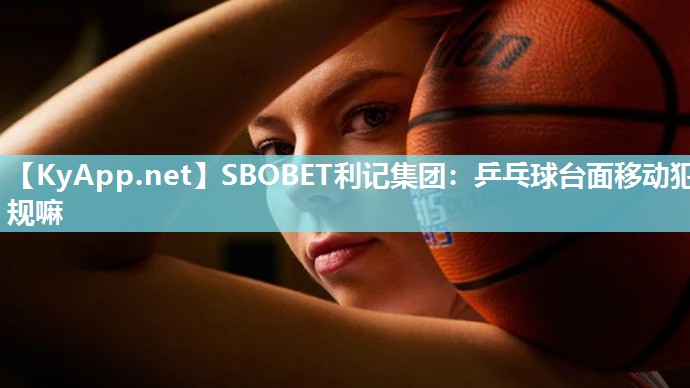乒乓球台面移动犯规嘛 乒乓球台面移动犯规嘛