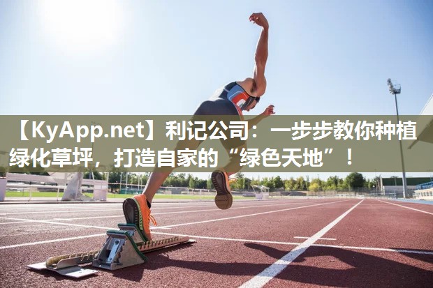 一步步教你种植绿化草坪,打造自家的“绿色天地”! 一步步教你种植绿化草坪,打造自家的“绿色天地”!