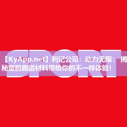 动力无限: 揭秘塑胶跑道材料带给你的不一样体验! 动力无限: 揭秘塑胶跑道材料带给你的不一样体验!