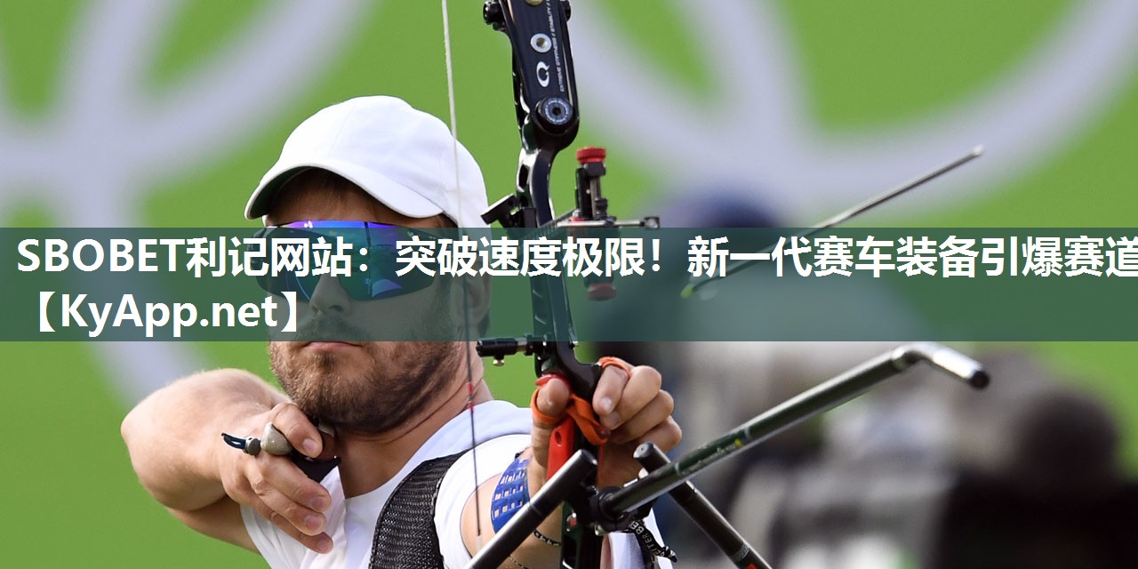 突破速度极限!新一代赛车装备引爆赛道 突破速度极限!新一代赛车装备引爆赛道