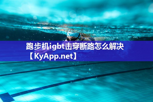 跑步机igbt击穿断路怎么解决 跑步机igbt击穿断路怎么解决