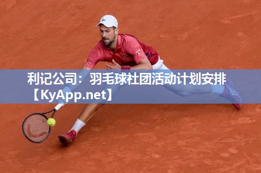 羽毛球社团活动计划安排 羽毛球社团活动计划安排
