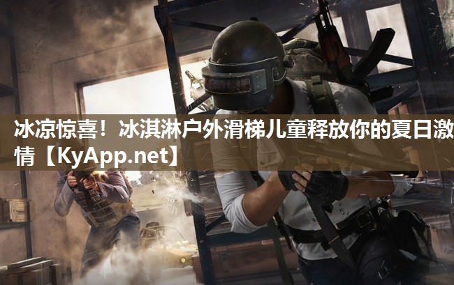 冰凉惊喜!冰淇淋户外滑梯儿童释放你的夏日激情 冰凉惊喜!冰淇淋户外滑梯儿童释放你的夏日激情