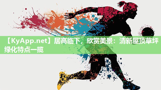 居高临下,欣赏美景:清新屋顶草坪绿化特点一揽 居高临下,欣赏美景:清新屋顶草坪绿化特点一揽