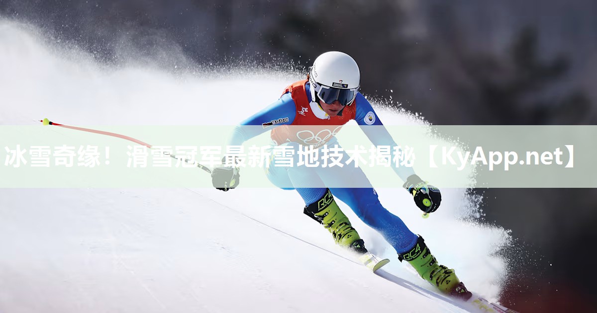 冰雪奇缘!滑雪冠军最新雪地技术揭秘 冰雪奇缘!滑雪冠军最新雪地技术揭秘