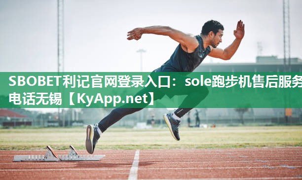 sole跑步机售后服务电话无锡 sole跑步机售后服务电话无锡
