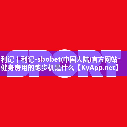 健身房用的跑步机是什么 健身房用的跑步机是什么