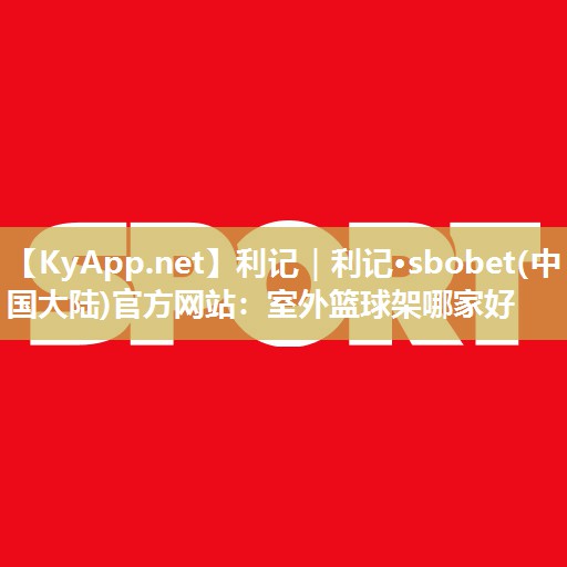 室外篮球架哪家好 室外篮球架哪家好