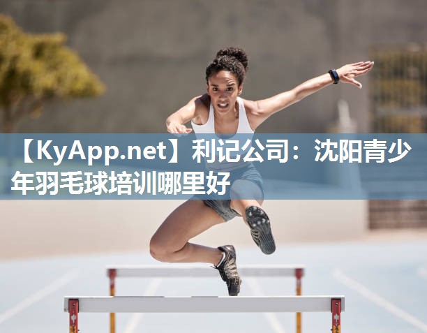 沈阳青少年羽毛球培训哪里好 沈阳青少年羽毛球培训哪里好