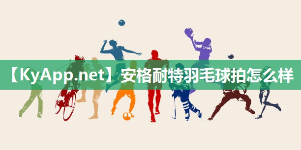 安格耐特羽毛球拍怎么样 安格耐特羽毛球拍怎么样