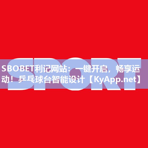 一键开启,畅享运动!乒乓球台智能设计 一键开启,畅享运动!乒乓球台智能设计